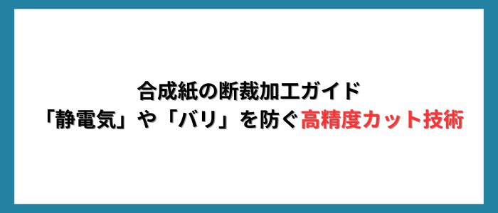 合成紙の断裁加工ガイド｜「静電気」や「バリ」を防ぐ高精度カット技術