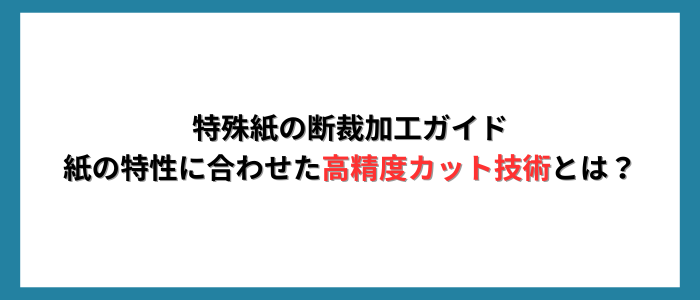 特殊紙の断裁加工ガイド｜紙の特性に合わせた高精度カット技術とは？
