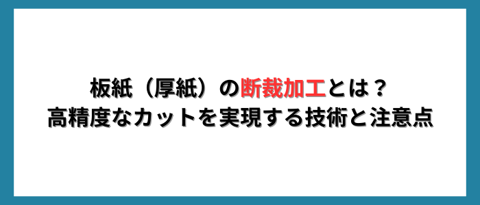 板紙（厚紙）の断裁加工とは？高精度なカットを実現する技術と注意点