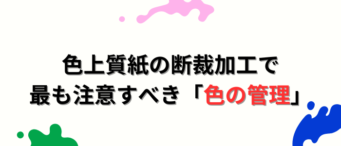 色上質紙の断裁加工で最も注意すべき「色の管理」