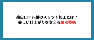 純白ロール紙のスリット加工とは？美しい仕上がりを支える精密技術