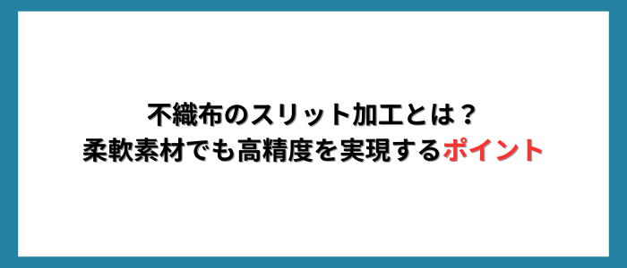 不織布のスリット加工とは？｜柔軟素材でも高精度を実現するポイント