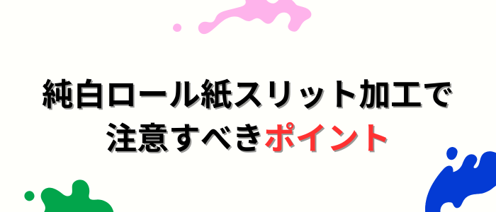 純白ロール紙スリット加工で注意すべきポイント